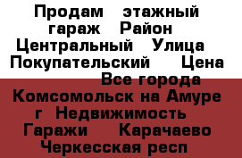 Продам 4-этажный гараж › Район ­ Центральный › Улица ­ Покупательский 2 › Цена ­ 450 000 - Все города, Комсомольск-на-Амуре г. Недвижимость » Гаражи   . Карачаево-Черкесская респ.